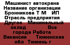 Машинист автокрана › Название организации ­ Бронникова Т.М., ИП › Отрасль предприятия ­ Другое › Минимальный оклад ­ 40 000 - Все города Работа » Вакансии   . Тюменская обл.,Тюмень г.